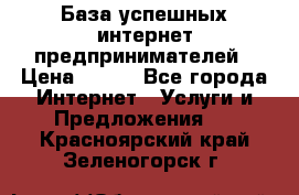 База успешных интернет предпринимателей › Цена ­ 600 - Все города Интернет » Услуги и Предложения   . Красноярский край,Зеленогорск г.